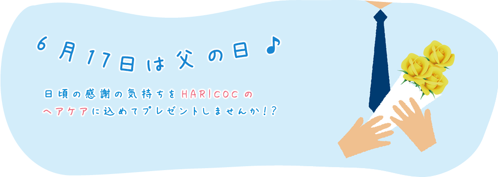6月17日は父の日♪日頃の感謝の気持ちをHARICOCの ヘアケアに込めてプレゼントしませんか！？